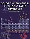 Color the Elements: A Periodic Table Adventure: Volume 1: Hydrogen to Praseodymium—A Coloring Adventure Through Science (Periodic Table Coloring Adventures)