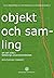 Objekt och samling: Om det ...