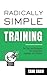Radically Simple Training: ...
