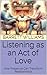 Listening as an Act of Love: How Presence Can Transform Relationships (The Orange Peel Theory: Small Acts, Big Love Book 12)