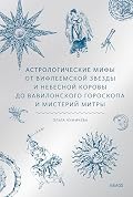 Астрологические мифы. От Вифлеемской звезды и небесной коровы до вавилонского гороскопа и мистерий Митры (Мифы от и до)