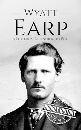 Wyatt Earp: A Life from Beginning to End (Old West)