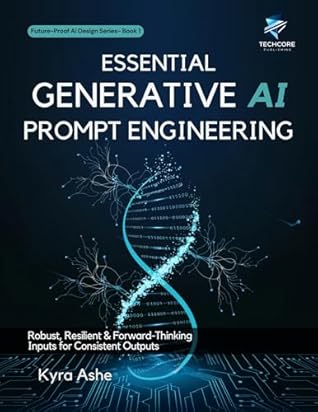 Essential Generative AI Prompt Engineering: Robust, Resilient & Forward-Thinking Inputs for Consistent Outputs (Future-Proof AI Design Future-Proof AI Design Series Book 2)
