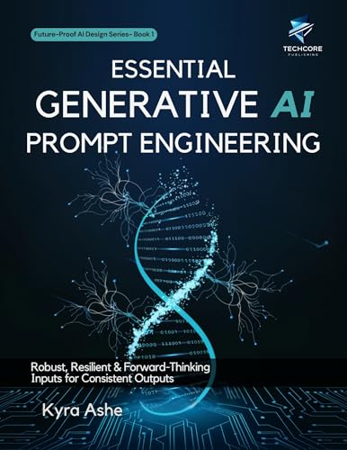 Essential Generative AI Prompt Engineering: Robust, Resilient & Forward-Thinking Inputs for Consistent Outputs (Future-Proof AI Design Future-Proof AI Design Series Book 2)