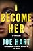 I Become Her by Joe Hart