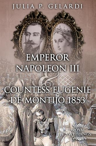 Emperor Napoleon III & Countess Eugenie de Montijo 1853 (Royal Weddings Book 15)