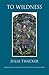 To Wildness by Julia Thacker To Wildness by Julia Thacker