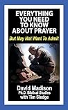 Everything You Need To Know About Prayer But May Not Want To Admit (Ten Tough Problems in Christian Belief Book 3) Everything You Need To Know About Prayer But May Not Want To Admit (Ten Tough Problems in Christian Belief Book 3)