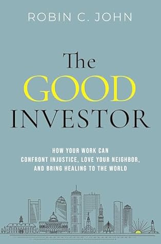 The Good Investor: How Your Work Can Confront Injustice, Love Your Neighbor, and Bring Healing to the World