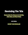 Rewinding The ’80s: Cinema Under the Influence of Music Videos, Action Stars, and a Cold War (Turner Classic Movies) Rewinding The ’80s: Cinema Under the Influence of Music Videos, Action Stars, and a Cold War (Turner Classic Movies)