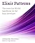 Elixir Patterns: The essential BEAM handbook for the busy developer