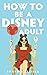 How to be a Disney Adult by Lydia Steiner How to be a Disney Adult by Lydia Steiner