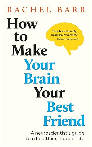 How to Make Your Brain Your Best Friend: A Neuroscientist's Guide to a Healthier, Happier Life