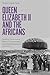Queen Elizabeth II and the Africans by Raphael Chijioke Njoku