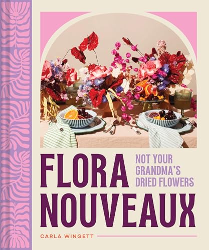 Flora Nouveaux: Not Your Grandma's Dried Flowers (Hardcover)