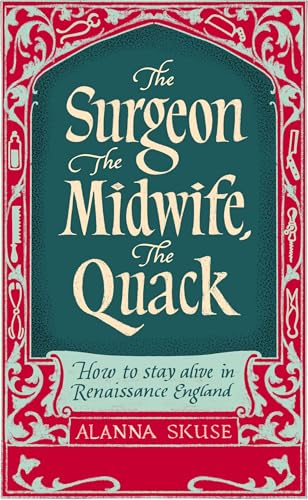 The Surgeon, The Midwife, The Quack: How to Stay Alive in Renaissance England (Kindle Edition)