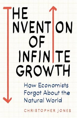 The Invention of Infinite Growth: How Economists Forgot About the Natural World