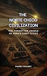The Norte Chico Civilization: The Forgotten Cradle of Peru’s First Cities The Norte Chico Civilization: The Forgotten Cradle of Peru’s First Cities