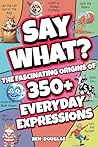 Say What?: The Fascinating Origins of 300+ Everyday Expressions