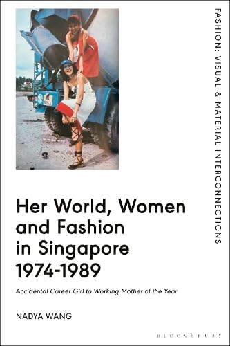 Her World, Women and Fashion in Singapore 1974-1989: Accidental Career Girl to Working Mother of the Year (Fashion: Visual & Material Interconnections)