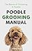 Poodle Grooming Manual: The...