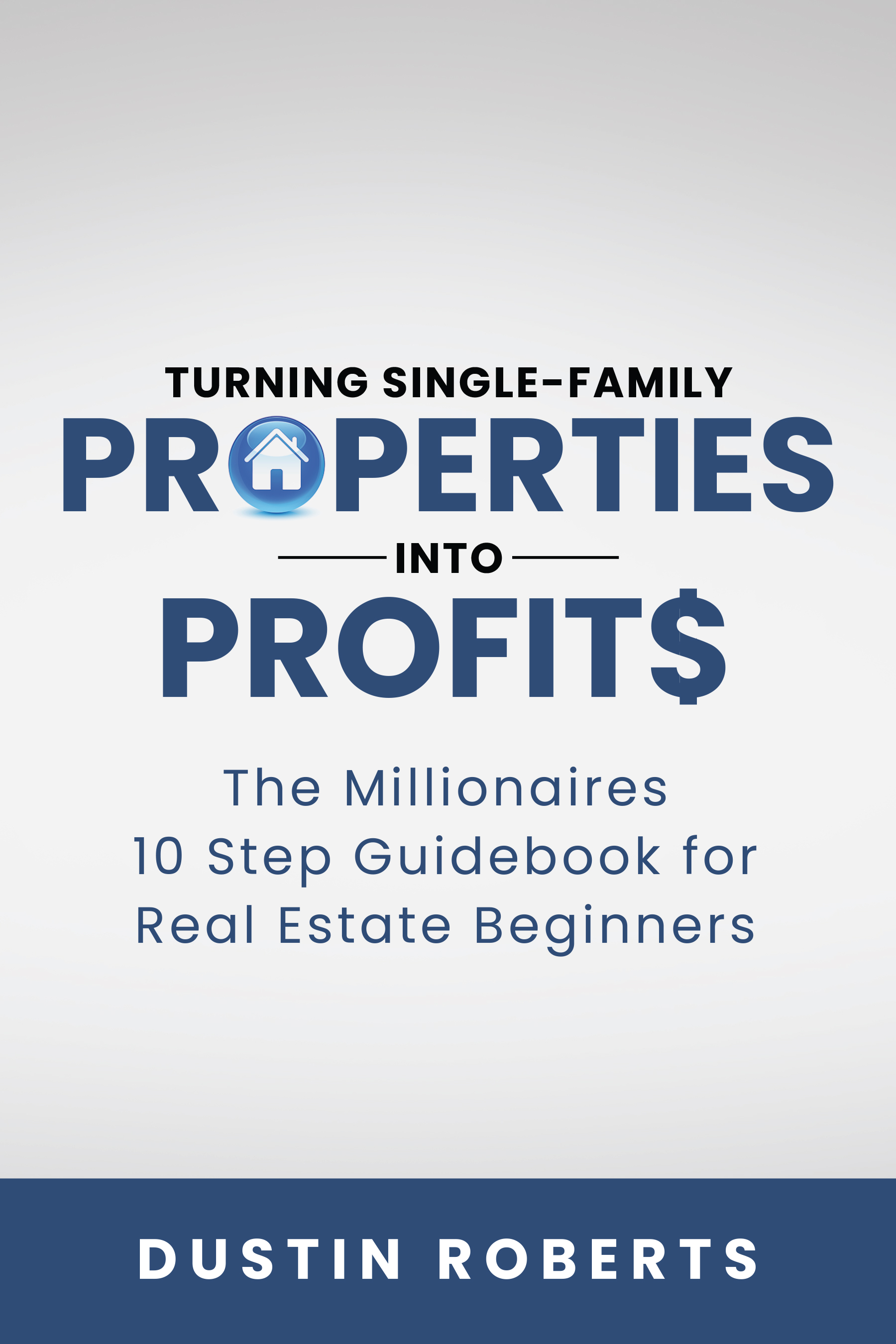 Turning Single-Family Properties into Profit$: The Millionaires 10 Step Guidebook for Real Estate Beginners (Turning Investment Properties into Real Estate Profit$ 1)