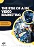 The Rise of AI in Video Mar...