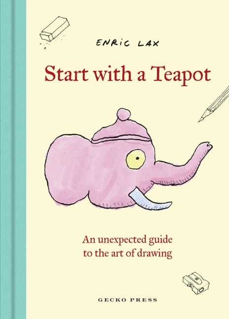 Start with a Teapot: An Unexpected Guide to the Art of Drawing (Hardcover)
