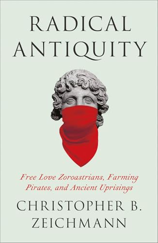 Radical Antiquity: Free Love Zoroastrians, Farming Pirates, and Ancient Uprisings (Paperback)
