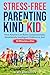 Stress-Free Parenting for Kind Kids: How Anyone Can Raise Compassionate, Emotionally Intelligent Children in Just 10 Minutes a Day