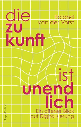 Die Zukunft ist endlos. Denken in der digitalen Welt: Neue Perspektiven | Wie Digitalisierung unsere Welt verändert | Mensch und Maschine | Zukunft ... ... | GEHEIMTIPP aus Holland (German Edition)