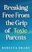 Breaking Free From the Grip of Toxic Parents by Rebecca Brady