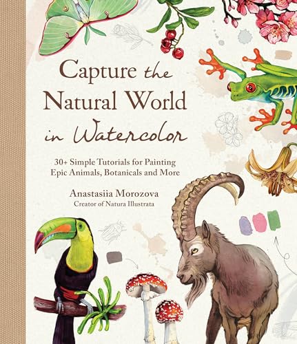 Capture the Natural World in Watercolor: 35+ Simple Tutorials for Painting Epic Animals, Botanicals, and More (Hardcover)