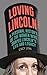 Loving Lincoln: A Personal ...