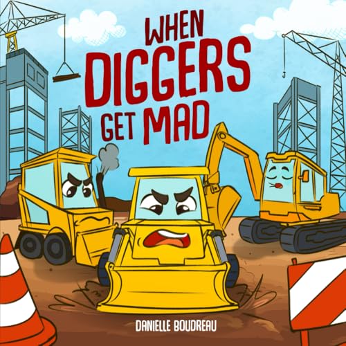 When Diggers Get Mad: A Children’s Picture Book Featuring Construction Vehicles that Teaches Kids Simple Anger Management and Self-Regulation ... with Trucks, Construction Vehicles and More!) (Paperback)
