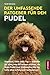 Der Umfassende Ratgeber Für Den Pudel: Standard, Klein Oder Toy - Erfahren Sie Alles, Was Sie Wissen Müssen, Um Ihren Pudel Vom Welpenalter Bis Ins Hohe Alter Erfolgreich Aufzuziehen (German Edition)