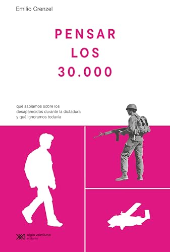 Pensar los 30.000: Qué sabíamos sobre los desaparecidos durante la dictadura y qué ignoramos todavía (Pasados que Insisten) (Spanish Edition)