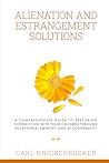 Alienation And Estrangement Solutions : A Compassionate Guide To Restoring Connection With Your Children Through Acceptance, Empathy, And Accountability (The Family Court Solutions Series Book 6)