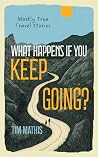 What Happens if You Keep Going?: Mostly True Travel Stories