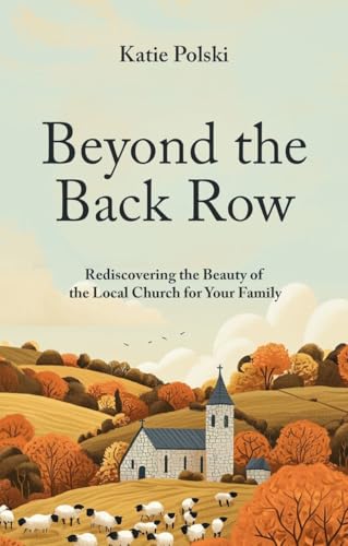 Beyond the Back Row: Rediscovering the Beauty of the Local Church for Your Family (Paperback)