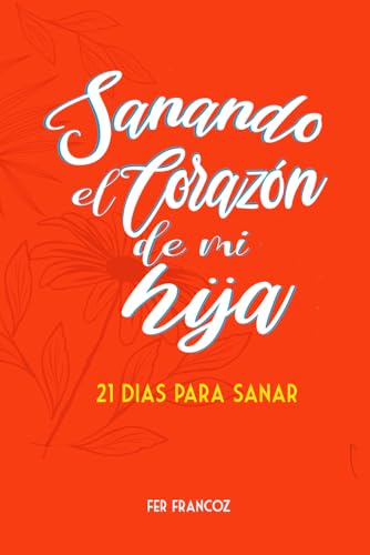 SANANDO EL CORAZON DE MI HIJA: 21 DIAS PARA SANAR (Spanish Edition)