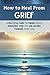 How to Heal From Grief: A P...
