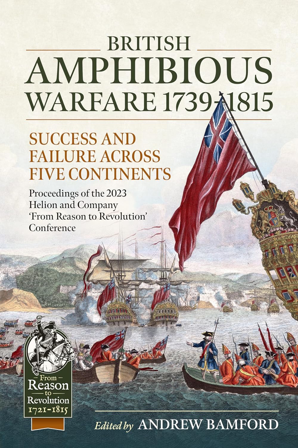 British Amphibious Warfare 1739-1815: Success and Failure Across Five Continents. (From Reason to Revolution 1721-1815)