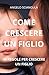 COME CRESCERE UN FIGLIO: 40...