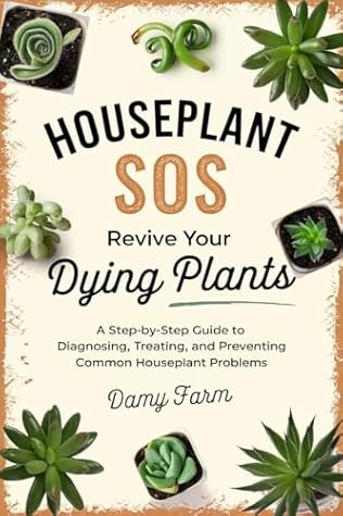 Houseplant SOS: Revive Your Dying Plants: A Step-by-Step Guide to Diagnosing, Treating, and Preventing Common Houseplant Problems