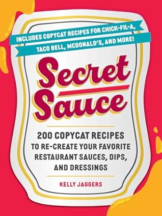 Secret Sauce: 200 Copycat Recipes to Re-Create Your Favorite Restaurant Sauces, Dips, and Dressings