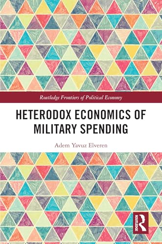 Heterodox Economics of Military Spending (Routledge Frontiers of Political Economy)