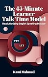 The 45-Minute Learner Talk Time Model: Revolutionizing English Speaking Practice (The 45-Minute Learner Talk Time Model Series Book 1)