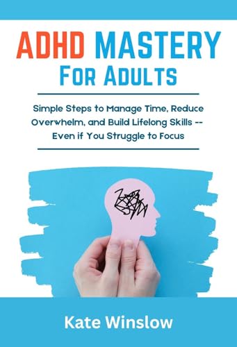 ADHD Mastery for Adults: Simple Steps to Manage Time, Reduce Overwhelm, and Build Lifelong Skills-Even If You Struggle to Focus (Kindle Edition)