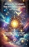 Ethereal Numeric: Unlocking Angel Numbers and Their Divine Messages: A Spiritual Guide to Numerology, Synchronicities, and the Hidden Meaning of Repeating Numbers (111, 222, 333 & More)